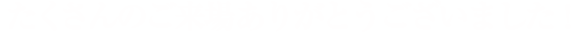 たくさんのご来場ありがとうございました！